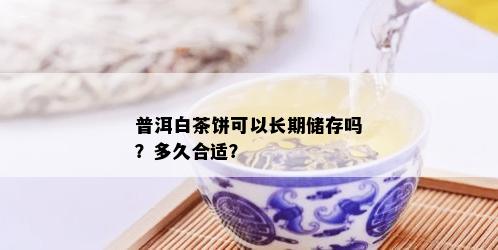 普洱白茶饼可以长期储存吗？多久合适？