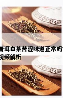 普洱白茶苦涩味道正常吗？视频解析