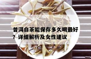 普洱白茶能保存多久喝更好？详细解析及女性建议