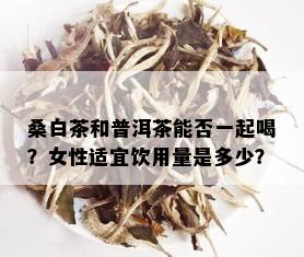 桑白茶和普洱茶能否一起喝？女性适宜饮用量是多少？