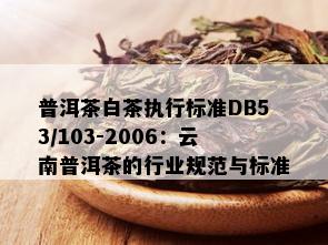 普洱茶白茶执行标准DB53/103-2006：云南普洱茶的行业规范与标准