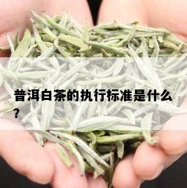 普洱白茶的执行标准是什么？