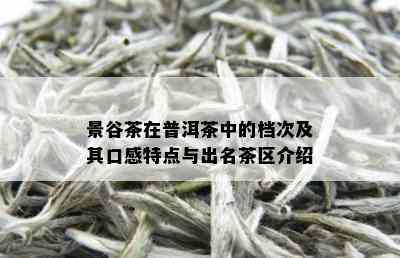 景谷茶在普洱茶中的档次及其口感特点与出名茶区介绍