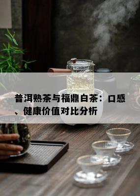 普洱熟茶与福鼎白茶：口感、健康价值对比分析