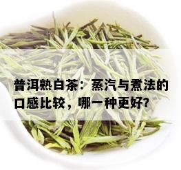 普洱熟白茶：蒸汽与煮法的口感比较，哪一种更好？