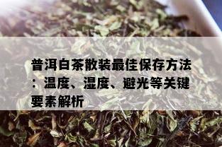 普洱白茶散装更佳保存方法：温度、湿度、避光等关键要素解析