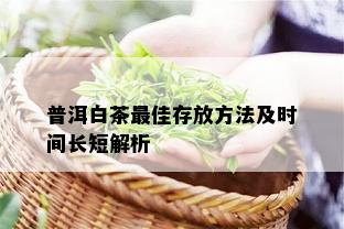 普洱白茶更佳存放方法及时间长短解析