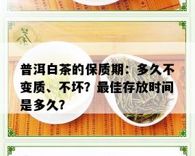 普洱白茶的保质期：多久不变质、不坏？更佳存放时间是多久？