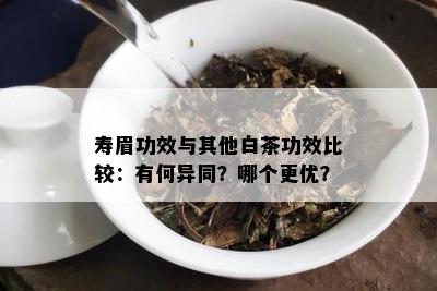 寿眉功效与其他白茶功效比较：有何异同？哪个更优？