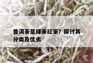 普洱茶是绿茶红茶？探讨其分类及优劣