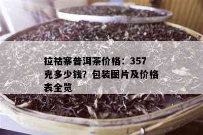 拉祜寨普洱茶价格：357克多少钱？包装图片及价格表全览