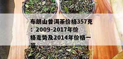 布朗山普洱茶价格357克：2009-2017年价格走势及2014年价格一览