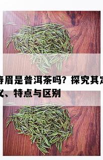 寿眉是普洱茶吗？探究其定义、特点与区别