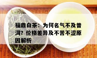 福鼎白茶：为何名气不及普洱？价格差异及不苦不涩原因解析