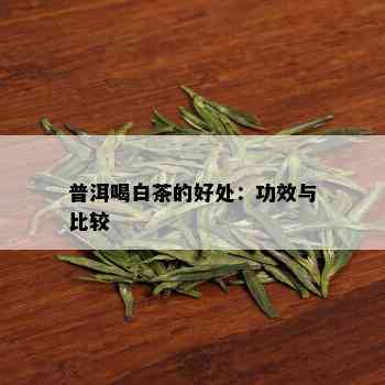 普洱喝白茶的好处：功效与比较