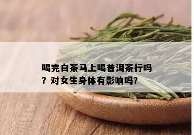 喝完白茶马上喝普洱茶行吗？对女生身体有影响吗？