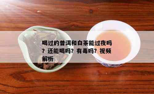 喝过的普洱和白茶能过夜吗？还能喝吗？有吗？视频解析