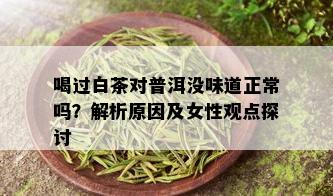 喝过白茶对普洱没味道正常吗？解析原因及女性观点探讨