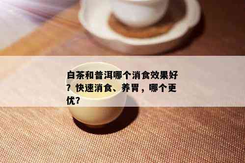 白茶和普洱哪个消食效果好？快速消食、养胃，哪个更优？