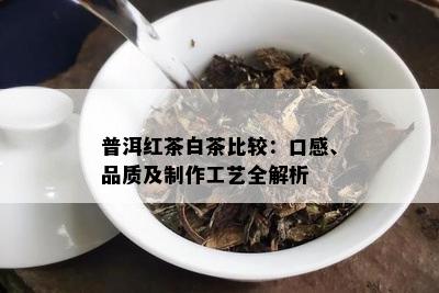 普洱红茶白茶比较：口感、品质及制作工艺全解析