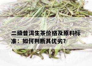 二级普洱生茶价格及原料标准：如何判断其优劣？