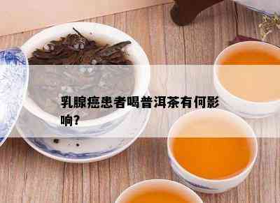 乳腺癌患者喝普洱茶有何影响？