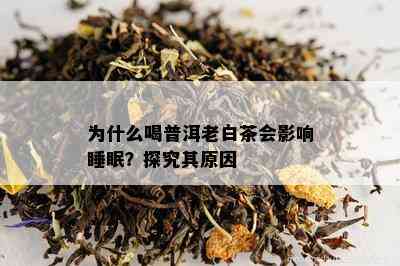 为什么喝普洱老白茶会影响睡眠？探究其原因