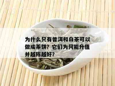 为什么只有普洱和白茶可以做成茶饼？它们为何能升值并越陈越好？