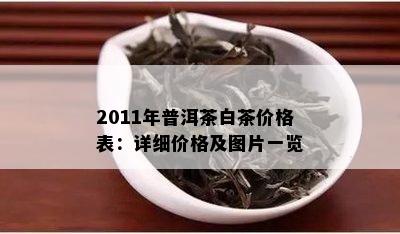 2011年普洱茶白茶价格表：详细价格及图片一览