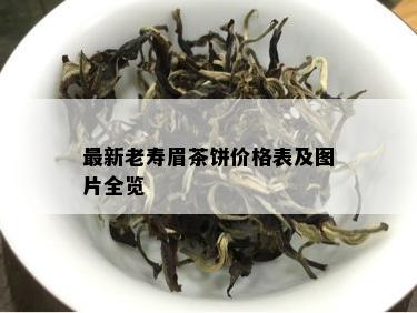 最新老寿眉茶饼价格表及图片全览