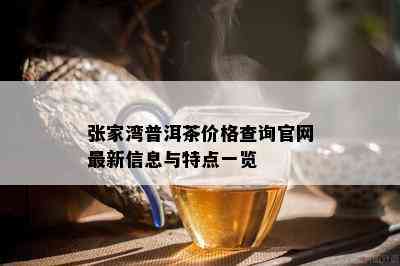 张家湾普洱茶价格查询官网最新信息与特点一览