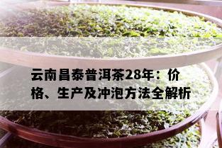 云南昌泰普洱茶28年：价格、生产及冲泡方法全解析