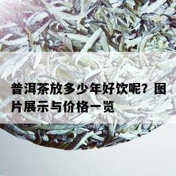 普洱茶放多少年好饮呢？图片展示与价格一览