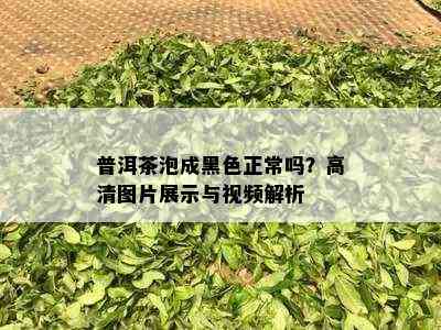 普洱茶泡成黑色正常吗？高清图片展示与视频解析