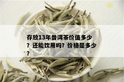 存放13年普洱茶价值多少？还能饮用吗？价格是多少？