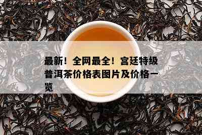 最新！全网最全！宫廷特级普洱茶价格表图片及价格一览