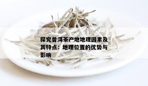 探究普洱茶产地地理因素及其特点：地理位置的优势与影响