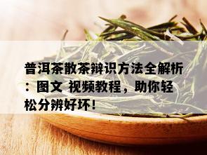 普洱茶散茶辩识方法全解析：图文 视频教程，助你轻松分辨好坏！