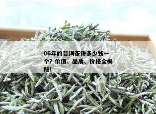 06年的普洱茶饼多少钱一个？价值、品质、价格全揭秘！