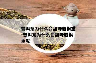 普洱茶为什么会甜味道很重-普洱茶为什么会甜味道很重呢