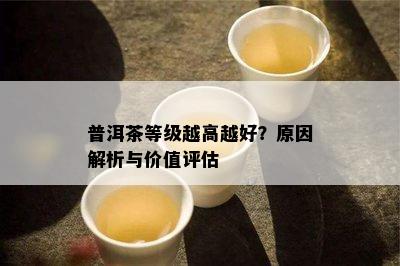 普洱茶等级越高越好？原因解析与价值评估