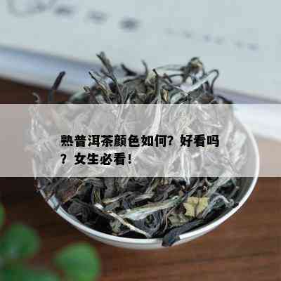 熟普洱茶颜色如何？好看吗？女生必看！