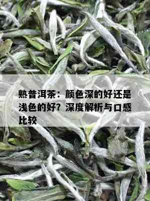 熟普洱茶：颜色深的好还是浅色的好？深度解析与口感比较