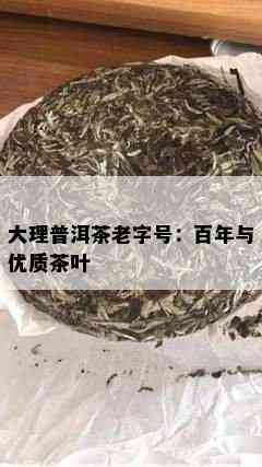 大理普洱茶老字号：百年与优质茶叶