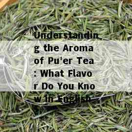 Understanding the Aroma of Pu'er Tea: What Flavor Do You Know in English?