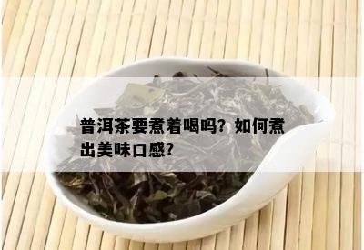 普洱茶要煮着喝吗？如何煮出美味口感？