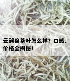 云涧谷茶叶怎么样？口感、价格全揭秘！