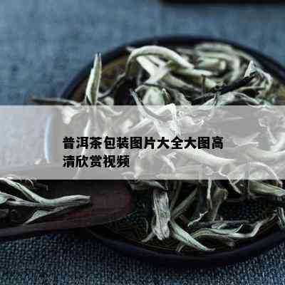 普洱茶包装图片大全大图高清欣赏视频