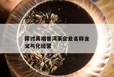 探讨高端普洱茶企业名称含义与化经营