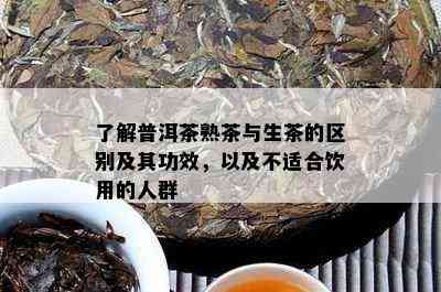 了解普洱茶熟茶与生茶的区别及其功效，以及不适合饮用的人群